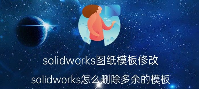 solidworks图纸模板修改 solidworks怎么删除多余的模板？